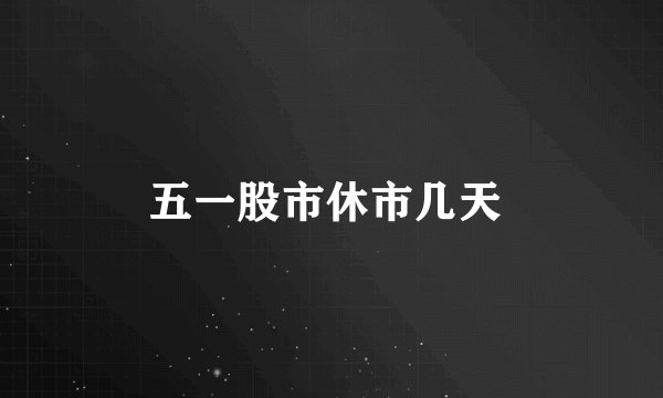 五一股市休市几天 