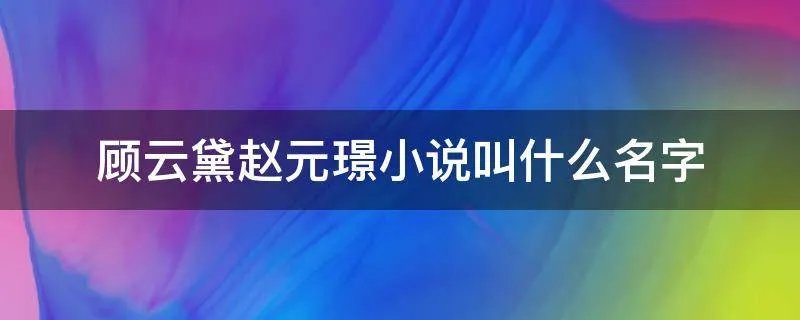 顾云黛赵元璟小说叫什么名字
