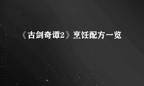 《古剑奇谭2》烹饪配方一览