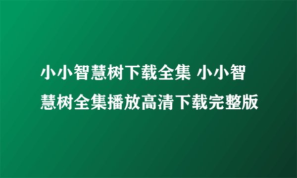 小小智慧树下载全集 小小智慧树全集播放高清下载完整版