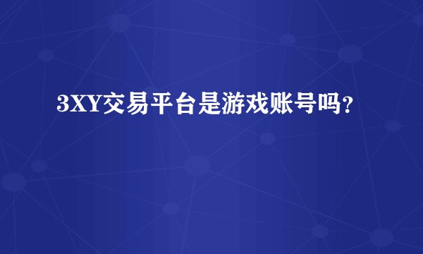3XY交易平台是游戏账号吗？
