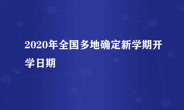2020年全国多地确定新学期开学日期