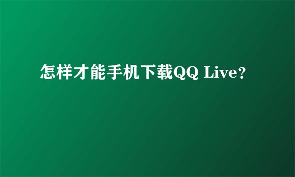 怎样才能手机下载QQ Live？