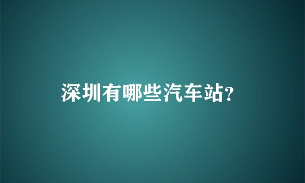 深圳有哪些汽车站？