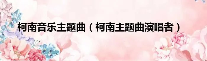 柯南音乐主题曲（柯南主题曲演唱者）