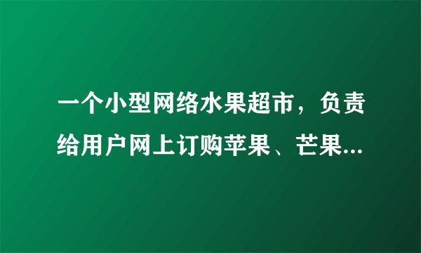 一个小型网络水果超市，负责给用户网上订购苹果、芒果、桃子、荔枝。用户可以注册成为会员，预约、订购、