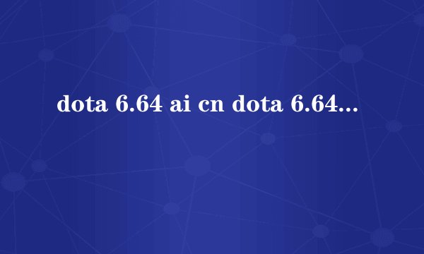 dota 6.64 ai cn dota 6.64 ai 中文版下载
