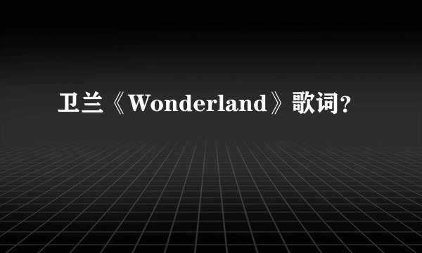 卫兰《Wonderland》歌词？