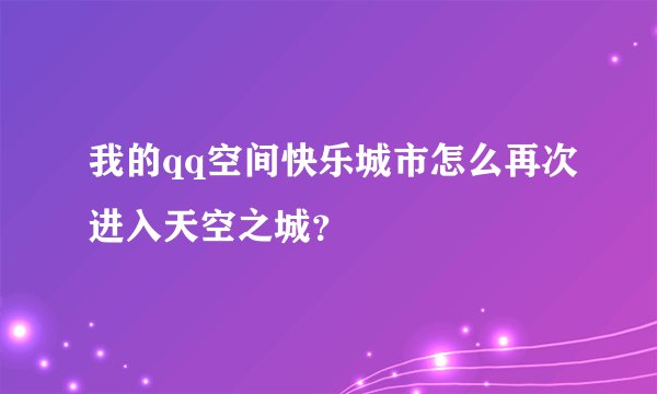 我的qq空间快乐城市怎么再次进入天空之城？