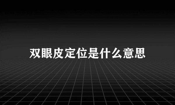 双眼皮定位是什么意思