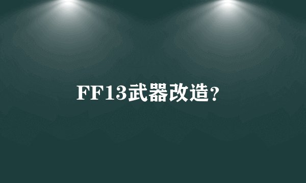 FF13武器改造？