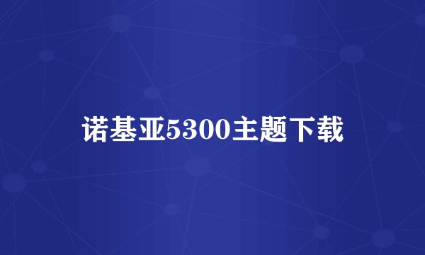 诺基亚5300主题下载