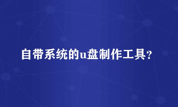 自带系统的u盘制作工具？
