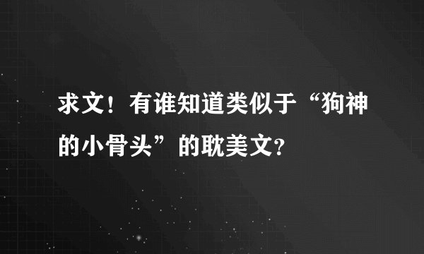 求文！有谁知道类似于“狗神的小骨头”的耽美文？