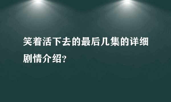 笑着活下去的最后几集的详细剧情介绍？