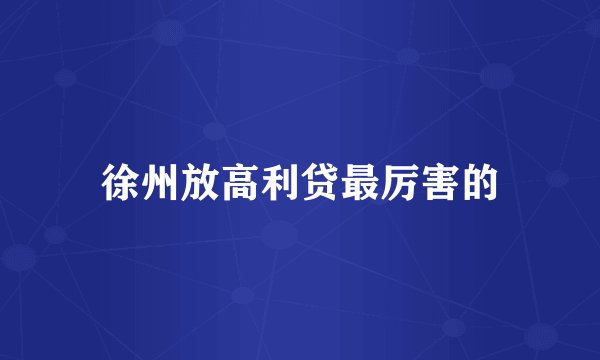 徐州放高利贷最厉害的