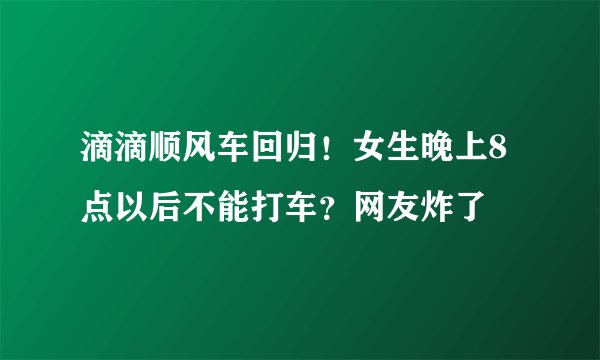 滴滴顺风车回归！女生晚上8点以后不能打车？网友炸了