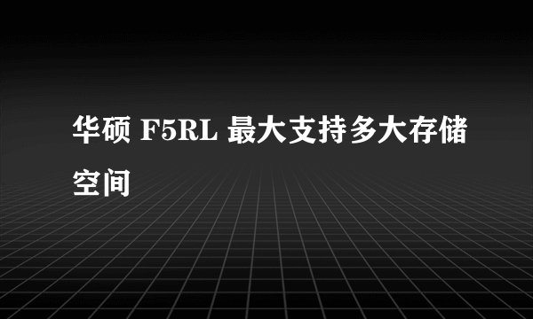 华硕 F5RL 最大支持多大存储空间