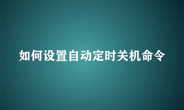 如何设置自动定时关机命令