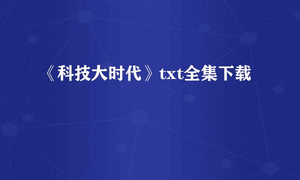 《科技大时代》txt全集下载