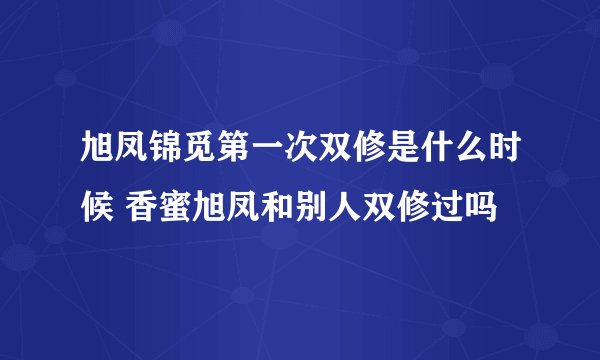 旭凤锦觅第一次双修是什么时候 香蜜旭凤和别人双修过吗