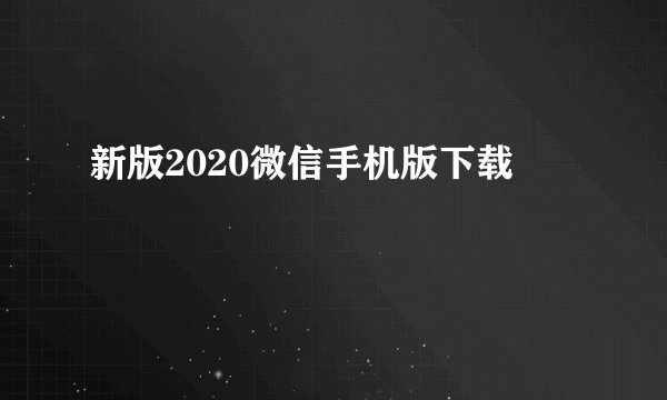 新版2020微信手机版下载