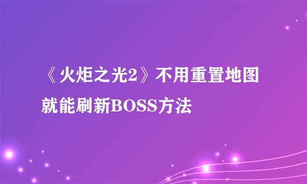 《火炬之光2》不用重置地图就能刷新BOSS方法