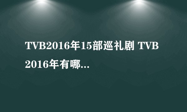 TVB2016年15部巡礼剧 TVB2016年有哪些好看的电视剧