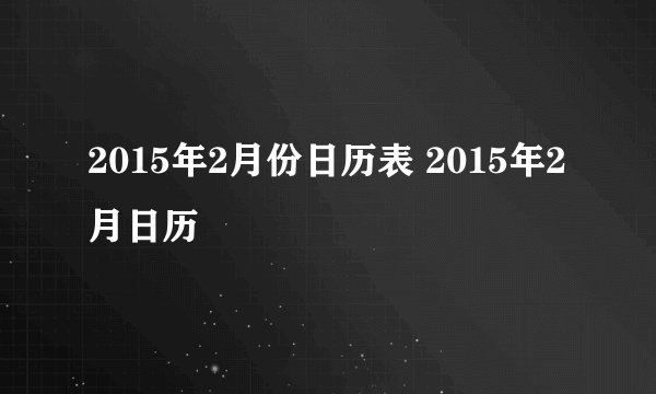 2015年2月份日历表 2015年2月日历
