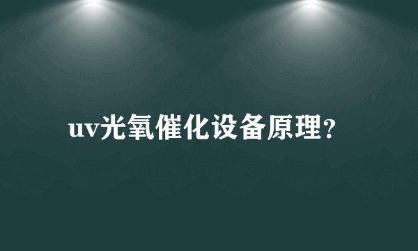 uv光氧催化设备原理？