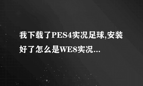 我下载了PES4实况足球,安装好了怎么是WE8实况足球呢?