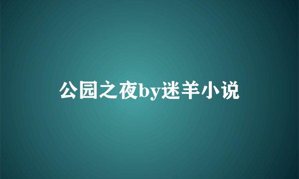 公园之夜by迷羊小说