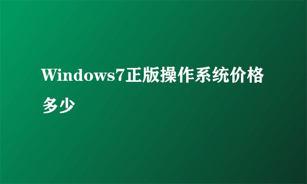 Windows7正版操作系统价格多少