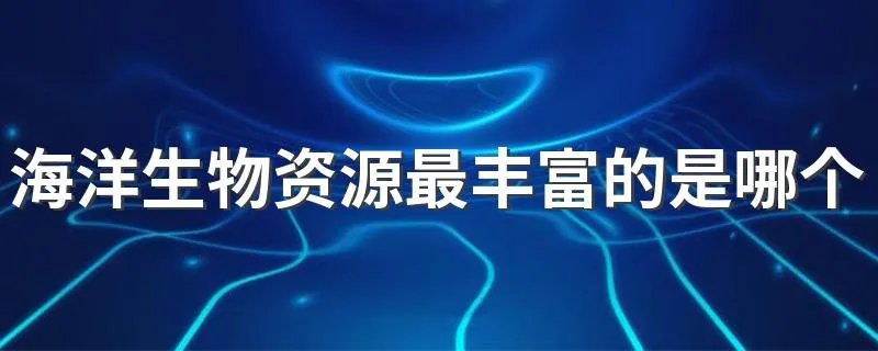 海洋生物资源最丰富的是哪个大洋 生物资源很丰富是哪个海洋