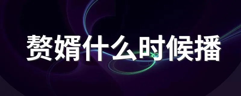 赘婿什么时候播 赘婿什么时候播出