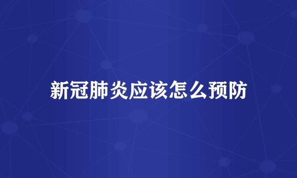 新冠肺炎应该怎么预防