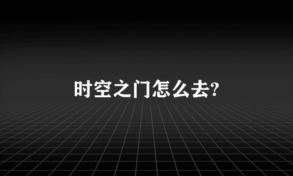 时空之门怎么去?