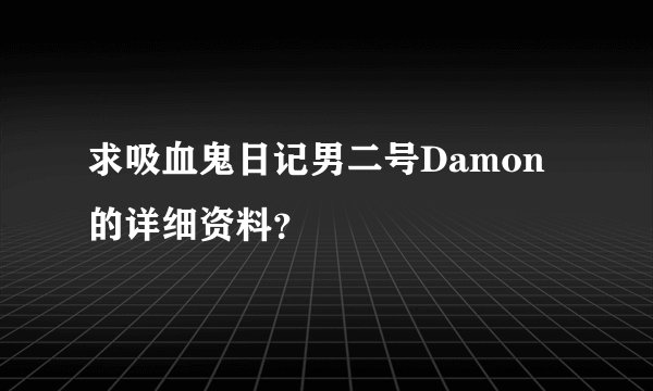 求吸血鬼日记男二号Damon的详细资料？