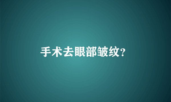 手术去眼部皱纹？