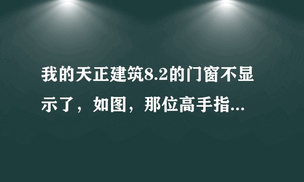 我的天正建筑8.2的门窗不显示了，如图，那位高手指点一下。