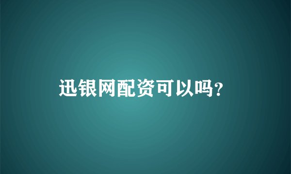 迅银网配资可以吗？