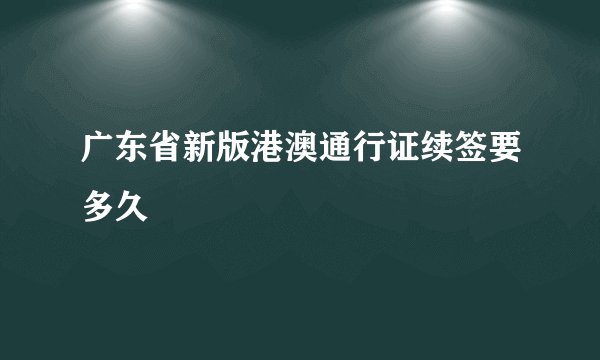 广东省新版港澳通行证续签要多久