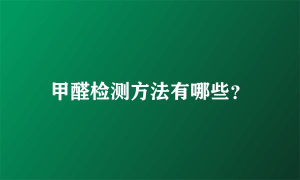 甲醛检测方法有哪些？
