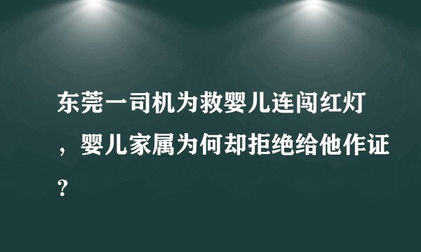东莞一司机为救婴儿连闯红灯，婴儿家属为何却拒绝给他作证？