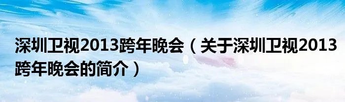 深圳卫视2013跨年晚会（关于深圳卫视2013跨年晚会的简介）