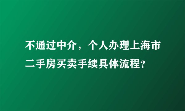 不通过中介，个人办理上海市二手房买卖手续具体流程？