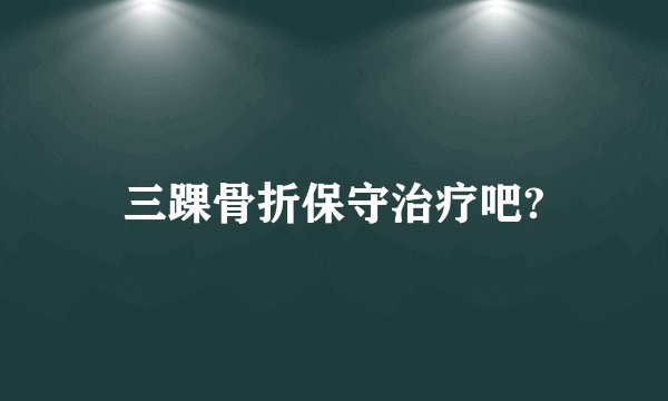三踝骨折保守治疗吧?