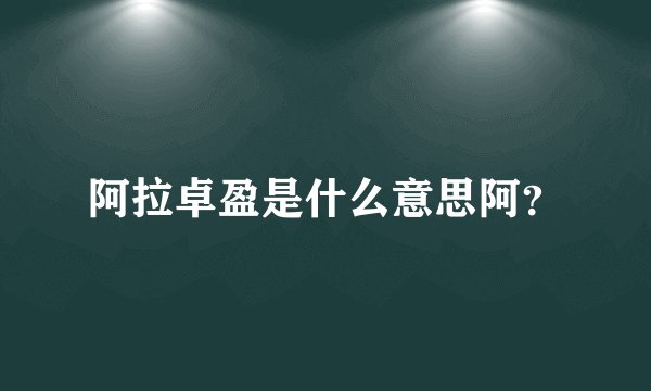 阿拉卓盈是什么意思阿？