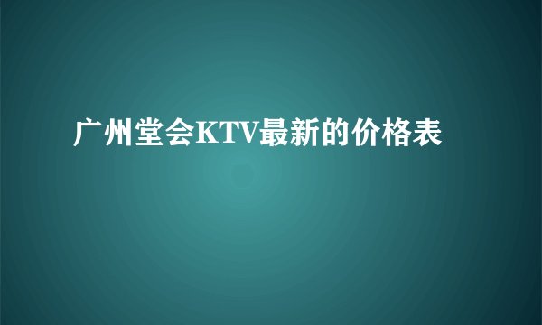 广州堂会KTV最新的价格表