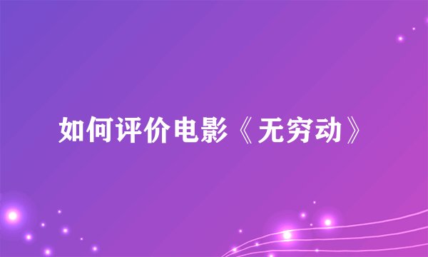 如何评价电影《无穷动》